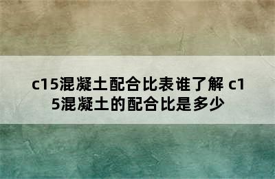 c15混凝土配合比表谁了解 c15混凝土的配合比是多少